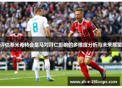 评估基米希转会皇马对拜仁影响的多维度分析与未来展望 评估基米希转会皇马对拜仁影响的多维度分析与未来展望