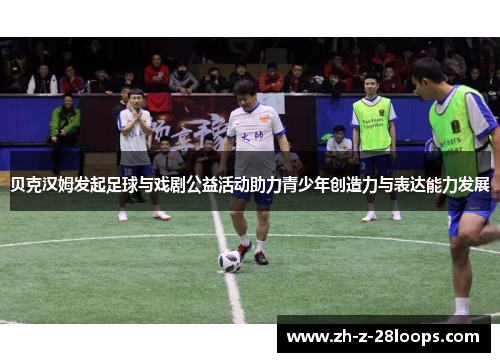 贝克汉姆发起足球与戏剧公益活动助力青少年创造力与表达能力发展