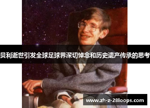 贝利逝世引发全球足球界深切悼念和历史遗产传承的思考