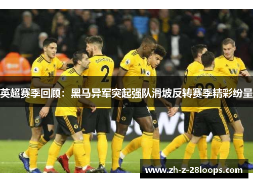 英超赛季回顾：黑马异军突起强队滑坡反转赛季精彩纷呈