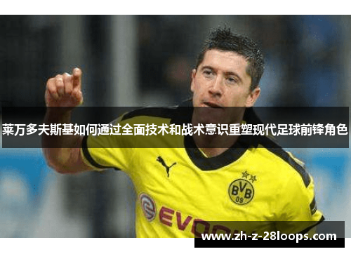 莱万多夫斯基如何通过全面技术和战术意识重塑现代足球前锋角色