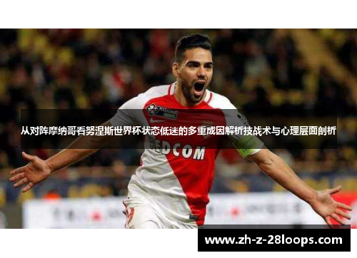 从对阵摩纳哥看努涅斯世界杯状态低迷的多重成因解析技战术与心理层面剖析