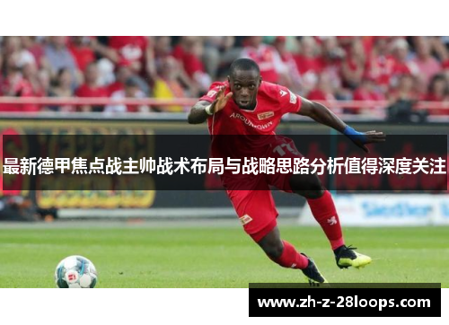 最新德甲焦点战主帅战术布局与战略思路分析值得深度关注