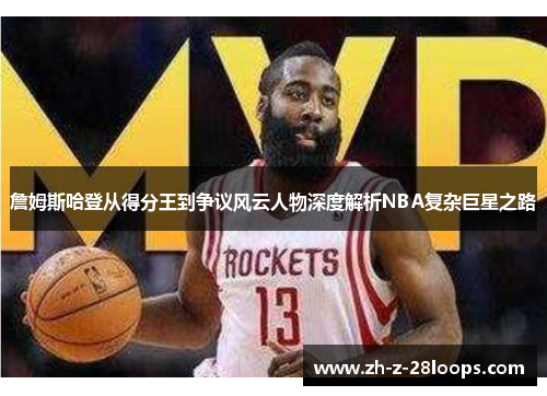 詹姆斯哈登从得分王到争议风云人物深度解析NBA复杂巨星之路
