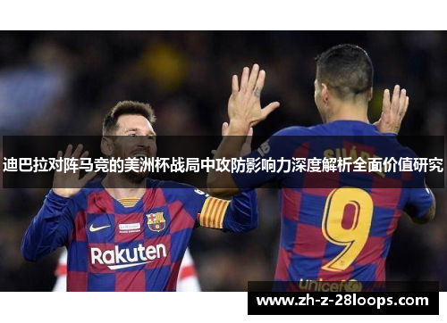 迪巴拉对阵马竞的美洲杯战局中攻防影响力深度解析全面价值研究 迪巴拉对阵马竞的美洲杯战局中攻防影响力深度解析全面价值研究