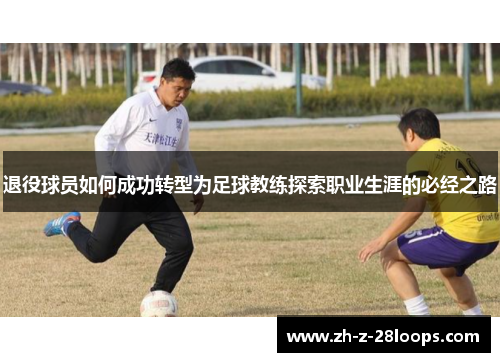 退役球员如何成功转型为足球教练探索职业生涯的必经之路