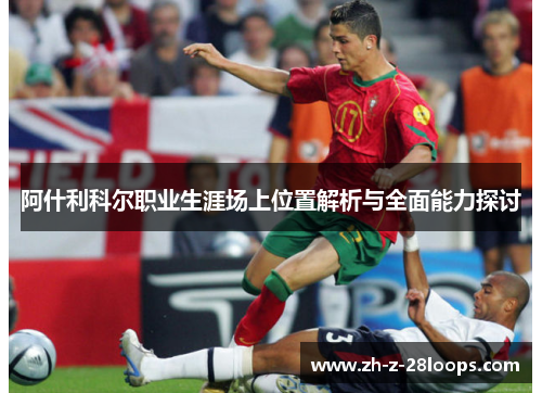 阿什利科尔职业生涯场上位置解析与全面能力探讨 阿什利科尔职业生涯场上位置解析与全面能力探讨