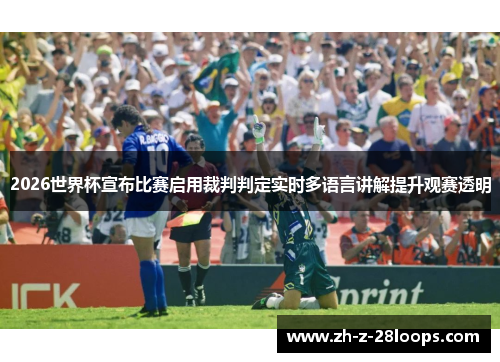 2026世界杯宣布比赛启用裁判判定实时多语言讲解提升观赛透明