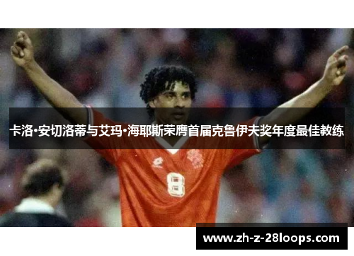 卡洛·安切洛蒂与艾玛·海耶斯荣膺首届克鲁伊夫奖年度最佳教练 卡洛·安切洛蒂与艾玛·海耶斯荣膺首届克鲁伊夫奖年度最佳教练