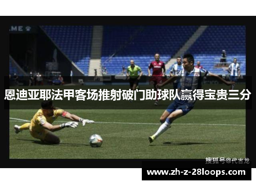 恩迪亚耶法甲客场推射破门助球队赢得宝贵三分 恩迪亚耶法甲客场推射破门助球队赢得宝贵三分