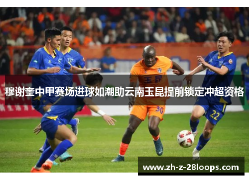 穆谢奎中甲赛场进球如潮助云南玉昆提前锁定冲超资格