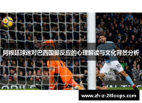 阿根廷球迷对巴西国脚反应的心理解读与文化背景分析