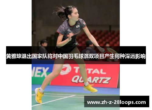 黄雅琼退出国家队将对中国羽毛球混双项目产生何种深远影响