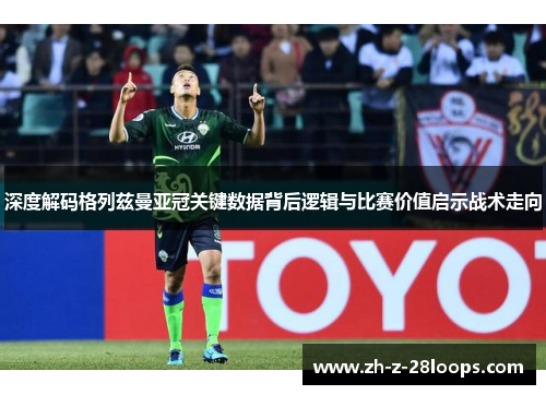 深度解码格列兹曼亚冠关键数据背后逻辑与比赛价值启示战术走向