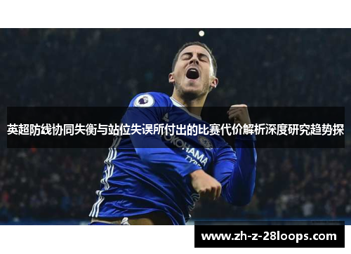 英超防线协同失衡与站位失误所付出的比赛代价解析深度研究趋势探
