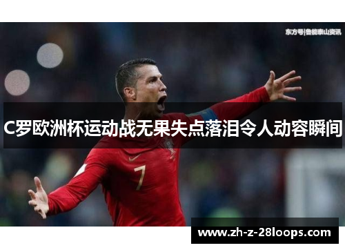 C罗欧洲杯运动战无果失点落泪令人动容瞬间