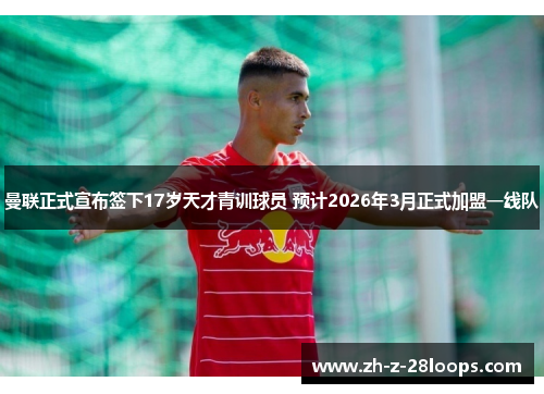 曼联正式宣布签下17岁天才青训球员 预计2026年3月正式加盟一线队 曼联正式宣布签下17岁天才青训球员 预计2026年3月正式加盟一线队